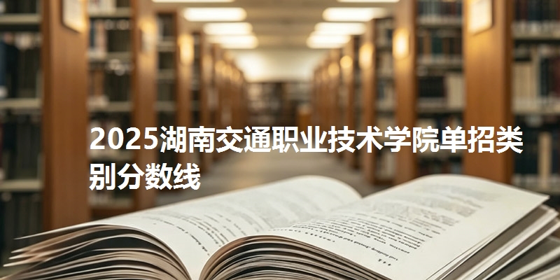 2025湖南交通职业技术学院单招类别分数线