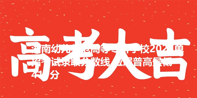 湖南幼儿师范高等专科学校2025单招考试录取分数线 应届普高最低417分