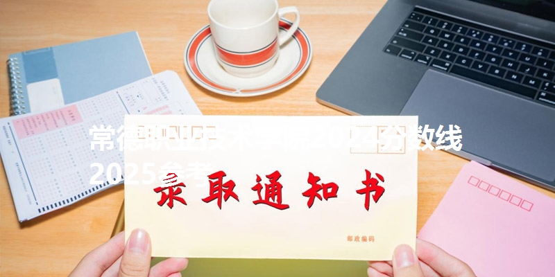 常德职业技术学院2024省分数线 2025参考