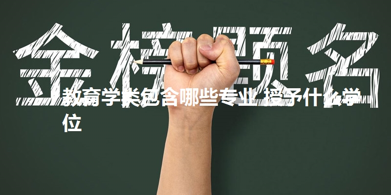 教育学类包含哪些专业 授予什么学位