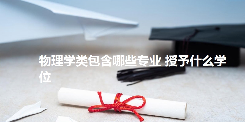 物理学类包含哪些专业 授予什么学位