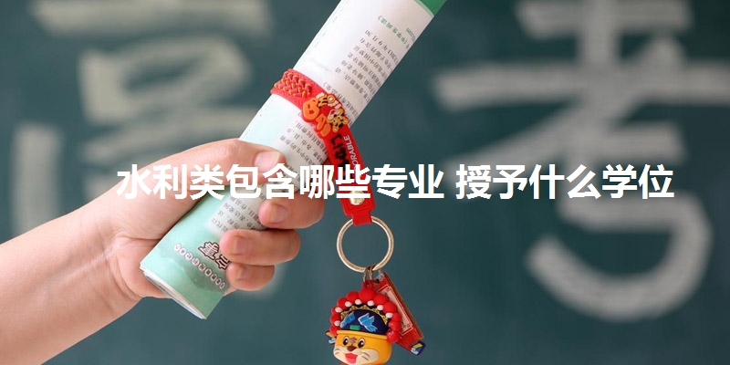 水利类包含哪些专业 授予什么学位
