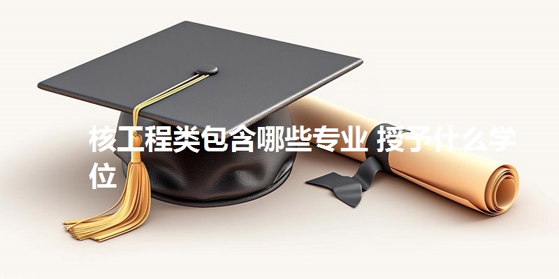 核工程类包含哪些专业 授予什么学位