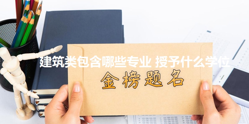 建筑类包含哪些专业 授予什么学位