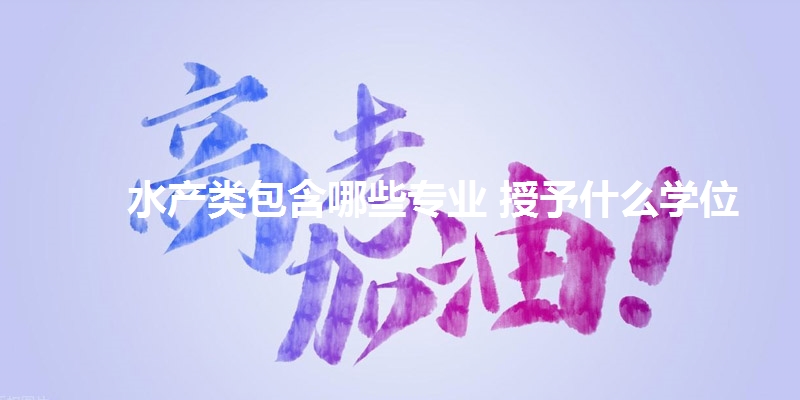水产类包含哪些专业 授予什么学位