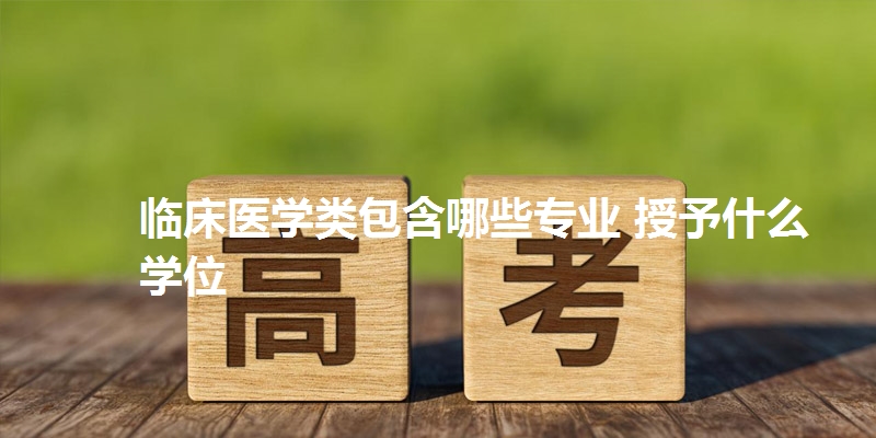 临床医学类包含哪些专业 授予什么学位
