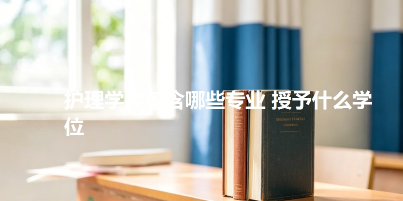 护理学类包含哪些专业 授予什么学位