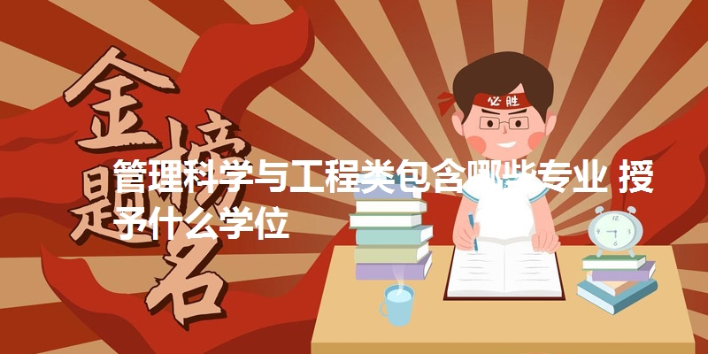 管理科学与工程类包含哪些专业 授予什么学位