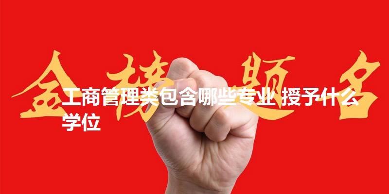 工商管理类包含哪些专业 授予什么学位