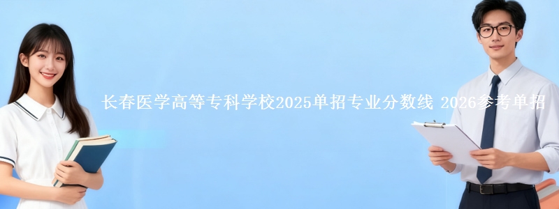 长春医学高等专科学校2025单招专业分数线 2026参考单招