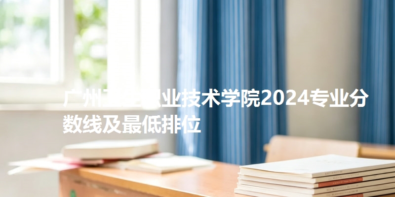 广州卫生职业技术学院2024专业分数线及最低排位