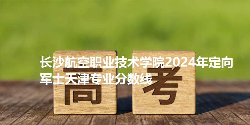长沙航空职业技术学院录取分数线天津专业分数线