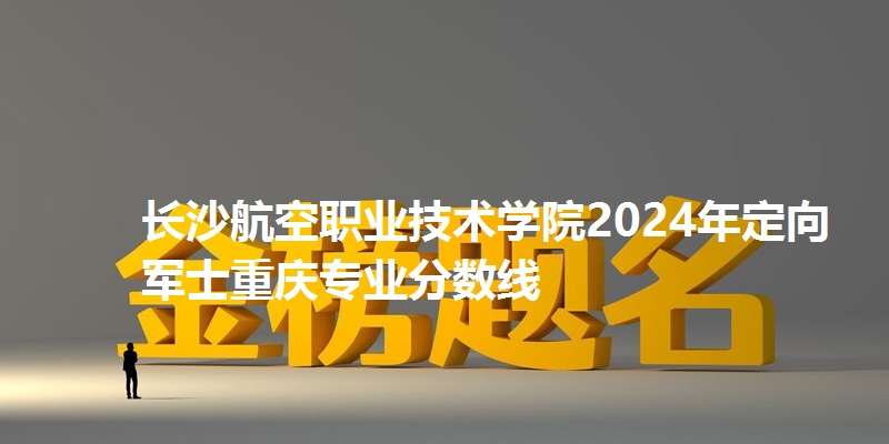 长沙航空职业技术学院录取分数线重庆专业分数线