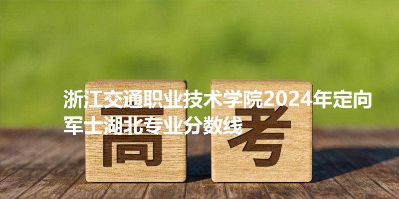 浙江交通职业技术学院录取分数线湖北专业分数线