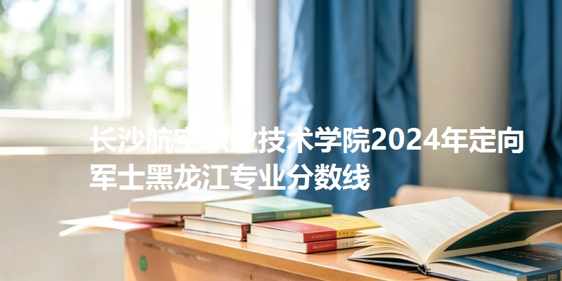 长沙航空职业技术学院录取分数线黑龙江专业分数线