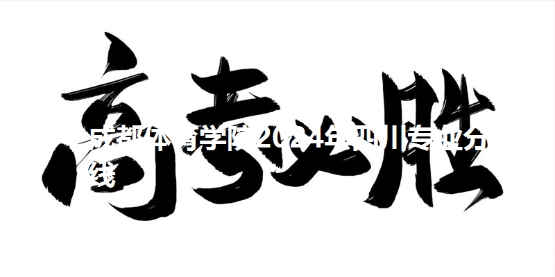 成都体育学院2024年四川专业分数线