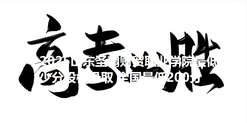 2025山东圣翰财贸职业学院最低多少分投档录取 全国最低200分