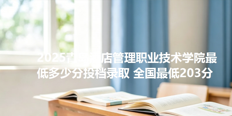 2025青岛酒店管理职业技术学院最低多少分投档录取 全国最低203分