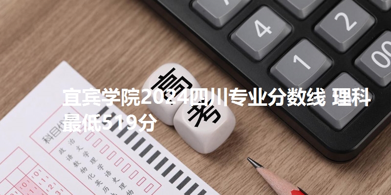 宜宾学院2024四川专业分数线 理科最低519分