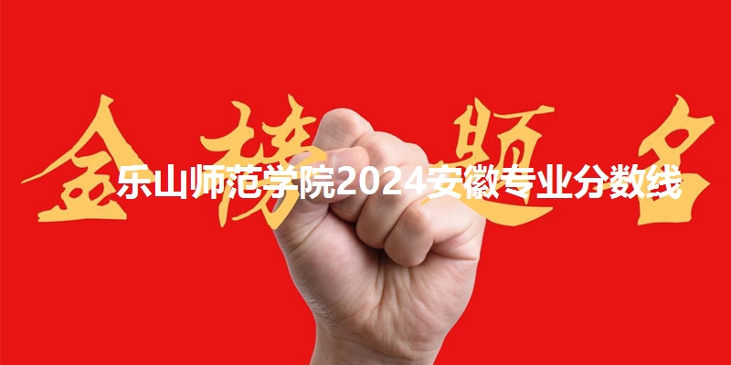 乐山师范学院2024安徽专业分数线