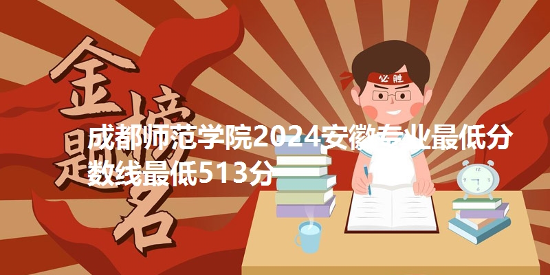 成都师范学院2024安徽专业最低分数线最低513分