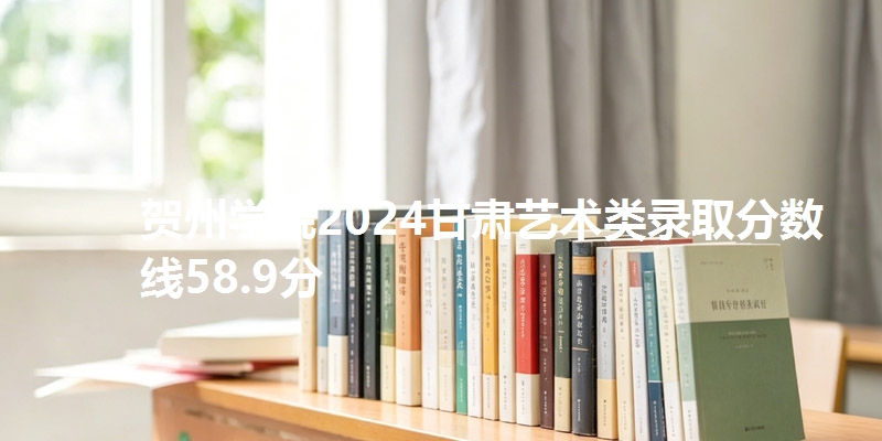 贺州学院2024甘肃艺术类录取分数线58.9分