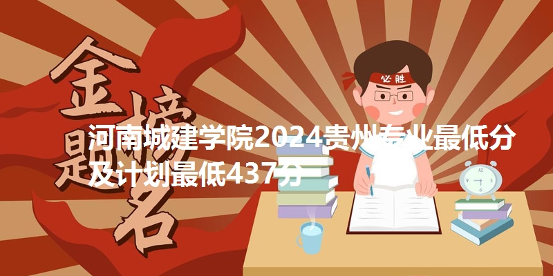 河南城建学院2024贵州专业最低分及计划最低437分