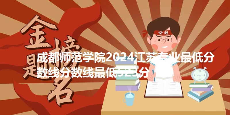 成都师范学院2024江苏专业最低分数线分数线最低523分