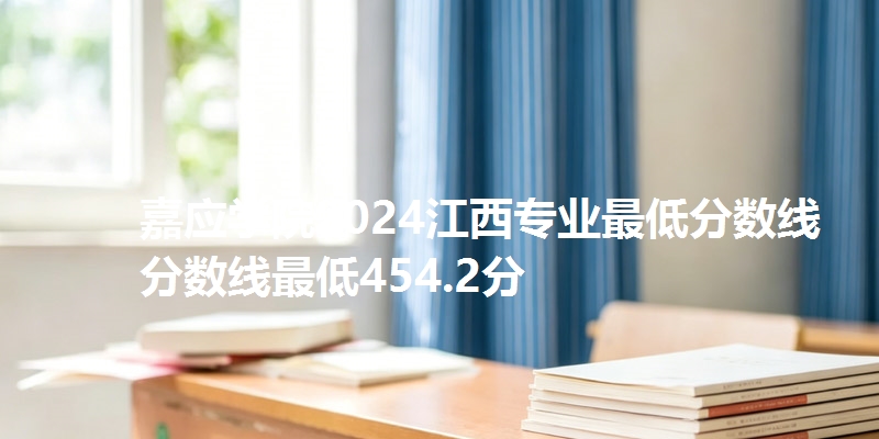 嘉应学院2024江西专业最低分数线分数线最低454.2分