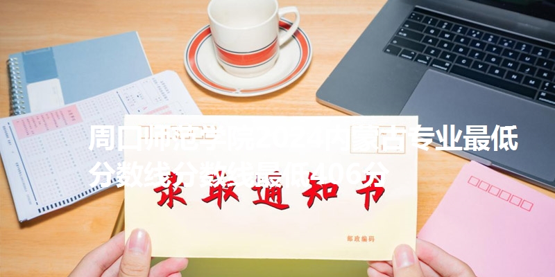 周口师范学院2024内蒙古专业最低分数线分数线最低406分