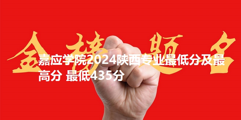嘉应学院2024陕西专业最低分及最高分 最低435分