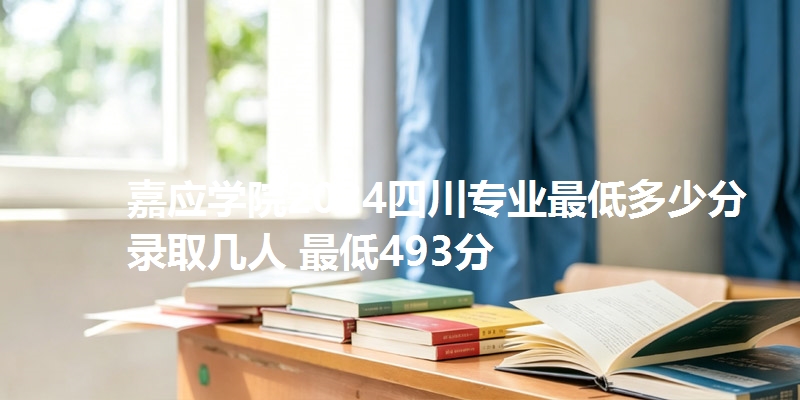 嘉应学院2024四川专业最低多少分 录取几人 最低493分