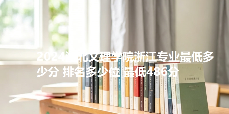 2024湖北文理学院浙江专业最低多少分 排名多少位 最低486分