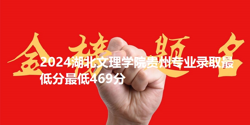 2024湖北文理学院贵州专业录取最低分最低469分