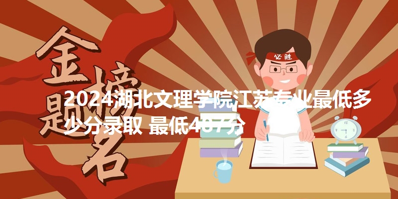 2024湖北文理学院江苏专业最低多少分录取 最低487分