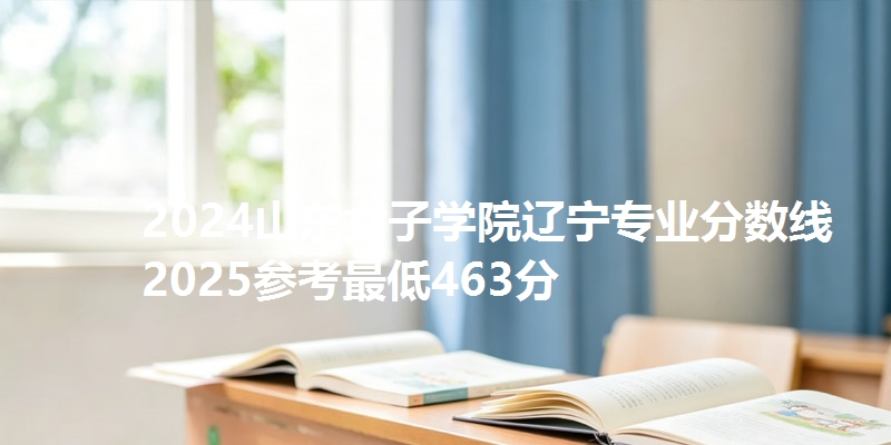 2024山东女子学院辽宁专业分数线 2025参考最低463分