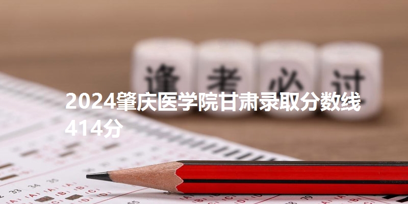 2024肇庆医学院甘肃录取分数线414分
