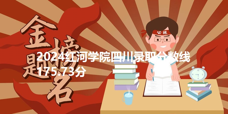 2024红河学院四川录取分数线175.73分