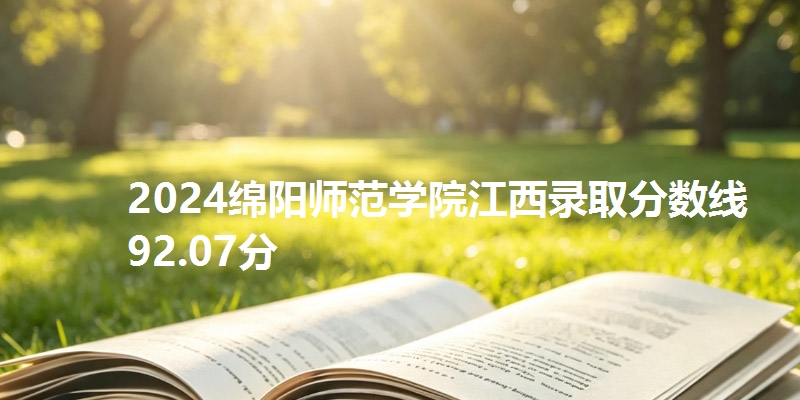 2024绵阳师范学院江西录取分数线92.07分