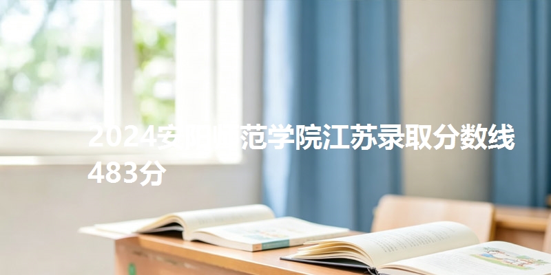 2024安阳师范学院江苏录取分数线483分