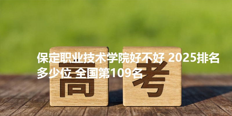 保定职业技术学院好不好 2025排名多少位 全国第109名