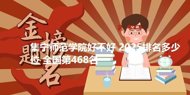 集宁师范学院好不好 2025排名多少位 全国第468名