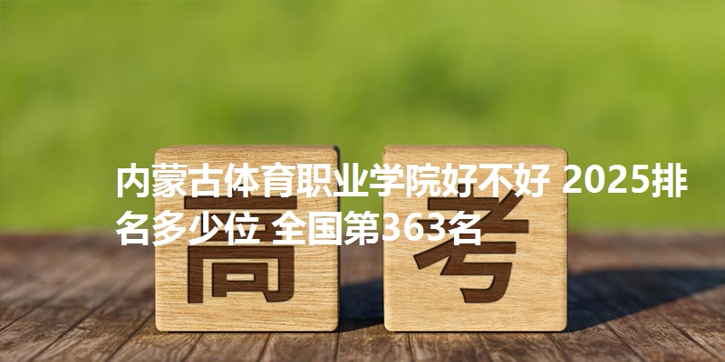 内蒙古体育职业学院好不好 2025排名多少位 全国第363名