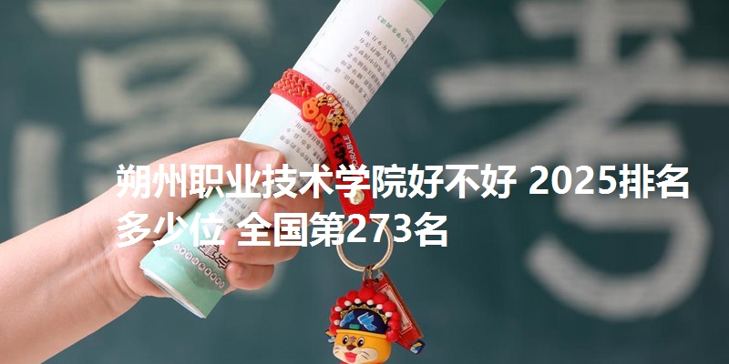 朔州职业技术学院好不好 2025排名多少位 全国第273名