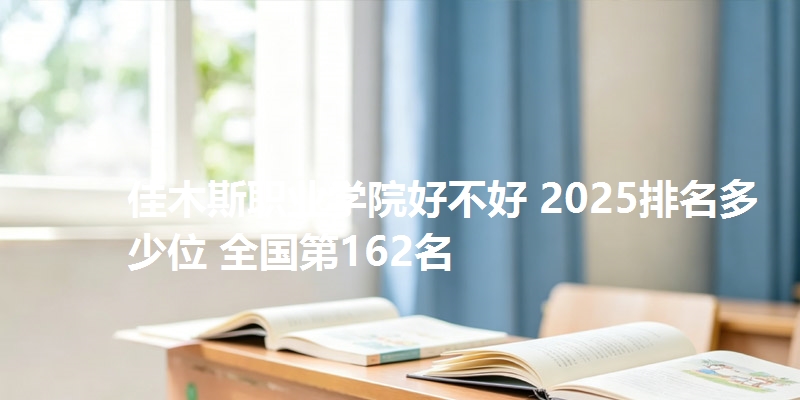 佳木斯职业学院好不好 2025排名多少位 全国第162名