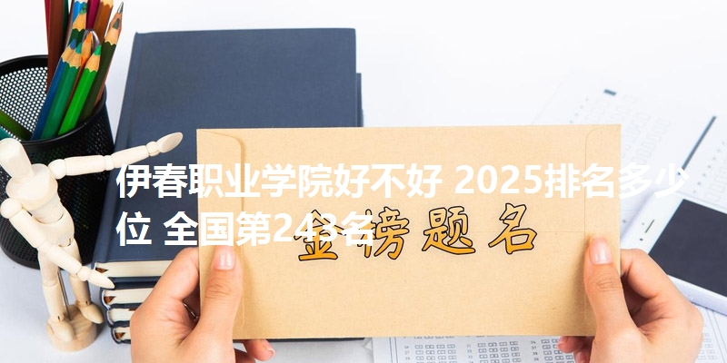 伊春职业学院好不好 2025排名多少位 全国第243名