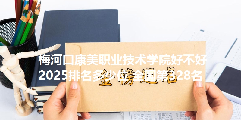 梅河口康美职业技术学院好不好 2025排名多少位 全国第328名