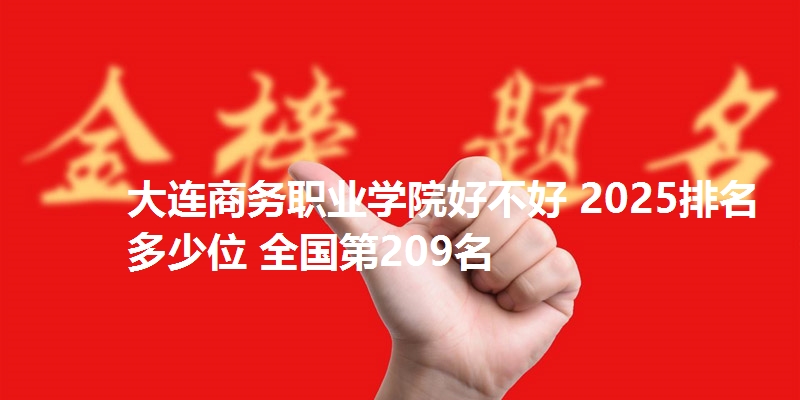 大连商务职业学院好不好 2025排名多少位 全国第209名