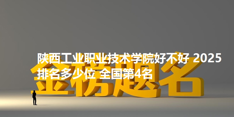 陕西工业职业技术学院好不好 2025排名多少位 全国第4名