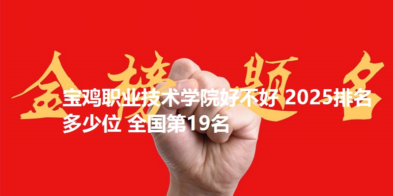 宝鸡职业技术学院好不好 2025排名多少位 全国第19名